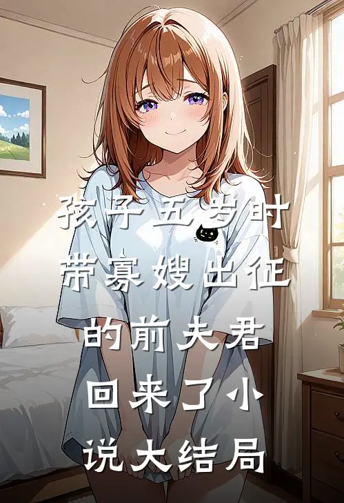 孩子五岁时，带寡嫂出征的前夫君回来了小说大结局
