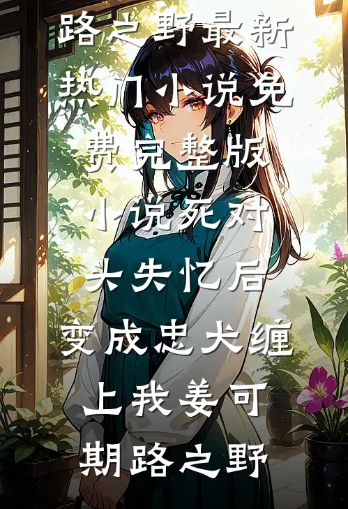 死对头失忆后，变成忠犬缠上我(姜可期路之野)最新热门小说_免费完整版小说死对头失忆后，变成忠犬缠上我姜可期路之野