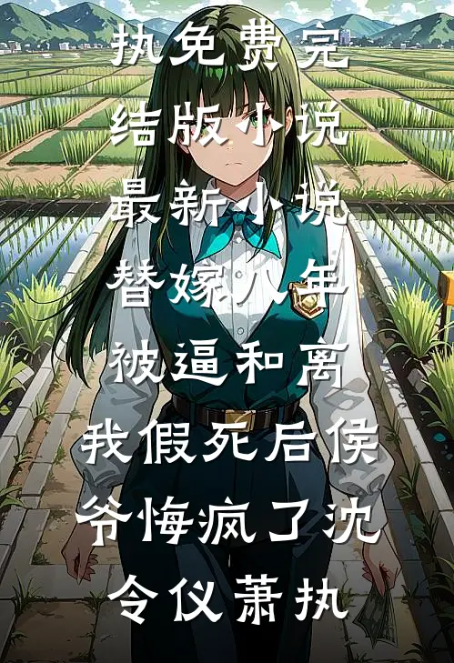 替嫁八年被逼和离，我假死后侯爷悔疯了(沈令仪萧执)免费完结版小说_最新小说替嫁八年被逼和离，我假死后侯爷悔疯了沈令仪萧执
