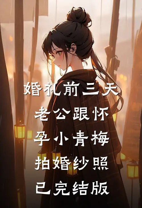 婚礼前三天，老公跟怀孕小青梅拍婚纱照已完结版