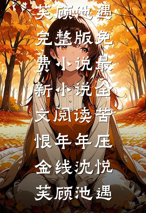 苦恨年年压金线(沈悦芙顾池遇)完整版免费小说_最新小说全文阅读苦恨年年压金线(沈悦芙顾池遇)