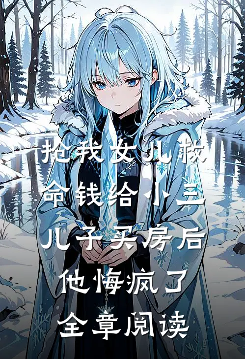 抢我女儿救命钱给小三儿子买房后，他悔疯了全章阅读
