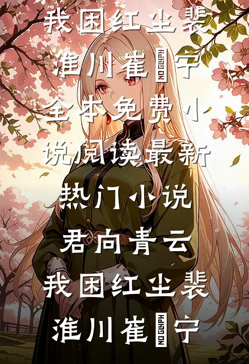 君向青云，我困红尘(裴淮川崔玥宁)全本免费小说阅读_最新热门小说君向青云，我困红尘(裴淮川崔玥宁)