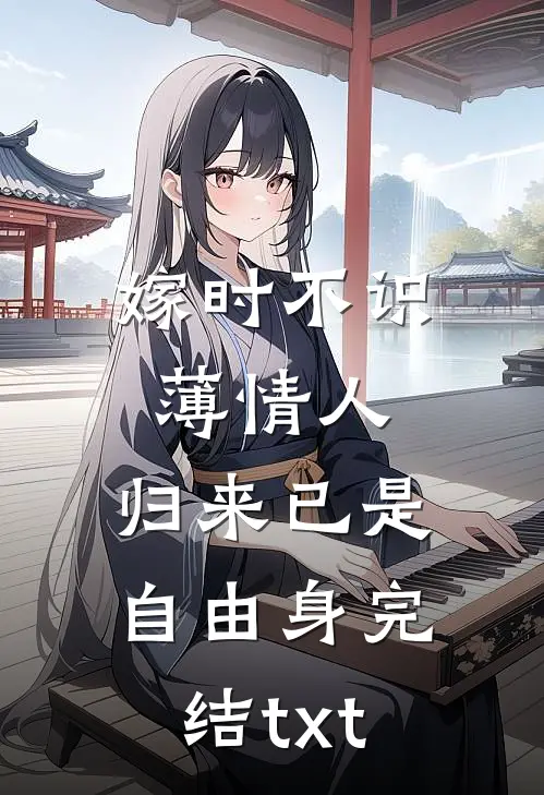 嫁时不识薄情人，归来已是自由身完结txt