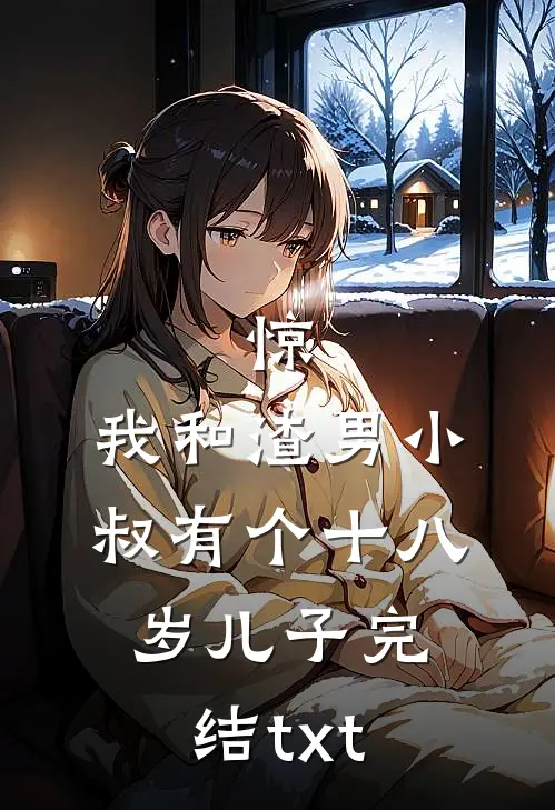 惊，我和渣男小叔有个十八岁儿子完结txt