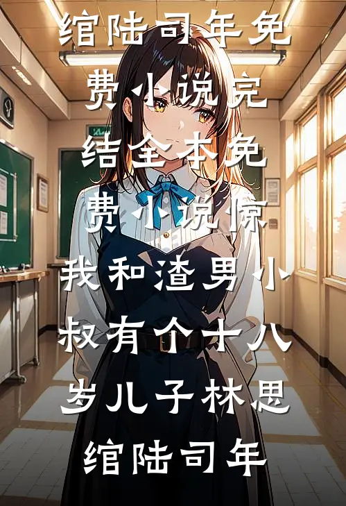 惊，我和渣男小叔有个十八岁儿子(林思绾陆司年)免费小说完结_全本免费小说惊，我和渣男小叔有个十八岁儿子(林思绾陆司年)