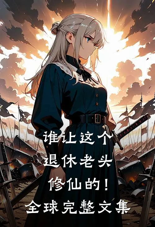 谁让这个退休老头修仙的！全球完整文集