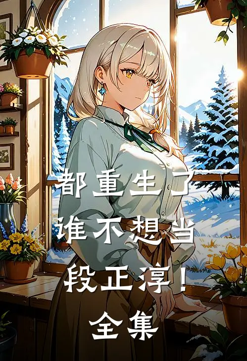 都重生了，谁不想当段正淳！全集