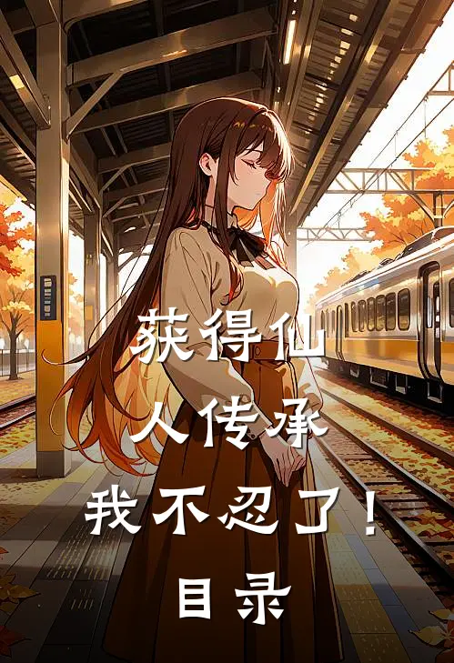 获得仙人传承，我不忍了！目录