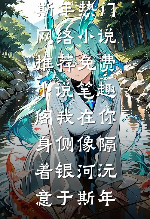 我在你身侧像隔着银河(沅意于斯年)热门网络小说推荐_免费小说笔趣阁我在你身侧像隔着银河(沅意于斯年)