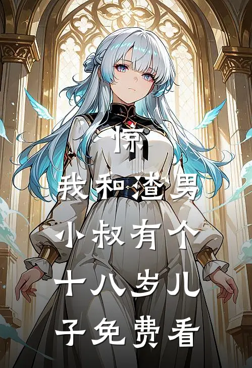 惊，我和渣男小叔有个十八岁儿子免费看
