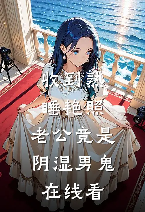 收到熟睡艳照，老公竟是阴湿男鬼在线看
