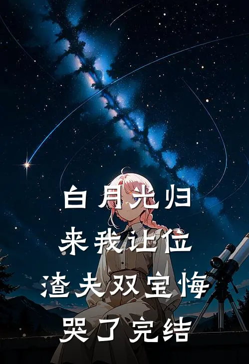 白月光归来我让位，渣夫双宝悔哭了完结