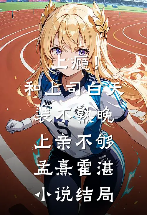 上瘾！和上司白天装不熟晚上亲不够孟熹霍湛小说结局
