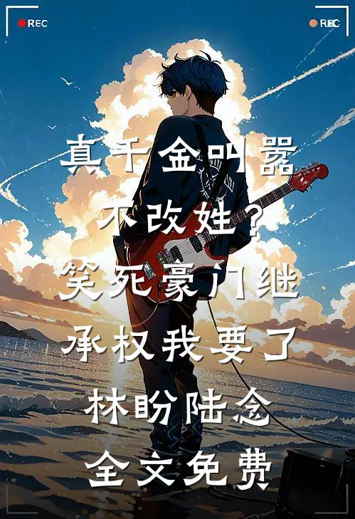真千金叫嚣不改姓？笑死，豪门继承权我要了林盼陆念全文免费