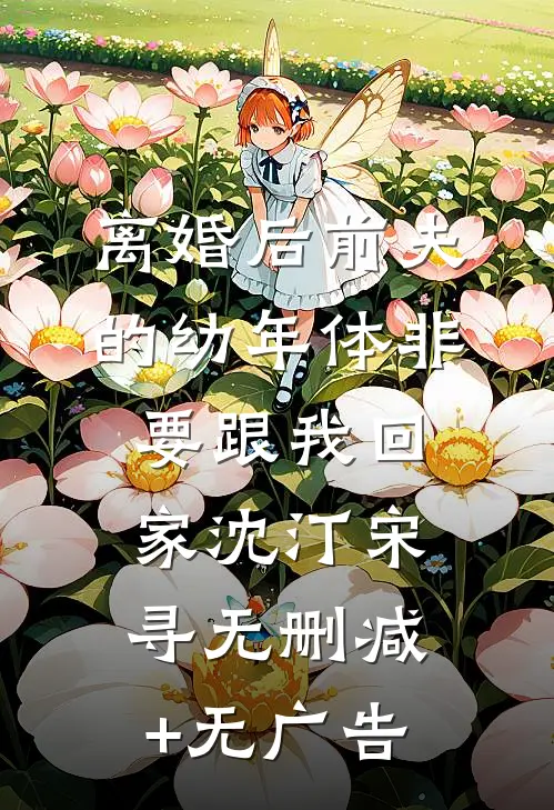 离婚后前夫的幼年体非要跟我回家沈汀宋寻无删减+无广告