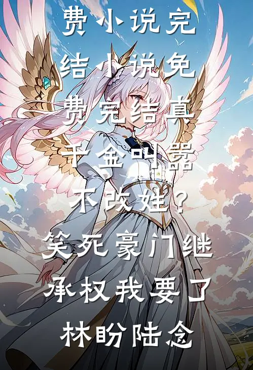 真千金叫嚣不改姓？笑死，豪门继承权我要了(林盼陆念)免费小说完结_小说免费完结真千金叫嚣不改姓？笑死，豪门继承权我要了林盼陆念