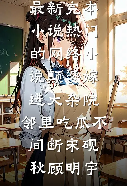 颠婆嫁进大杂院，邻里吃瓜不间断(宋砚秋顾明宇)最新完本小说_热门的网络小说颠婆嫁进大杂院，邻里吃瓜不间断宋砚秋顾明宇