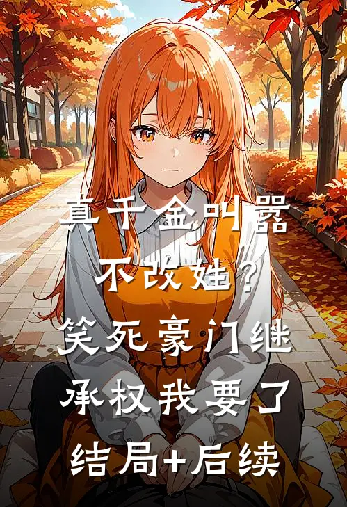 真千金叫嚣不改姓？笑死，豪门继承权我要了结局+后续
