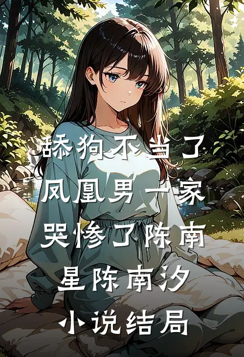 舔狗不当了，凤凰男一家哭惨了陈南星陈南汐小说结局