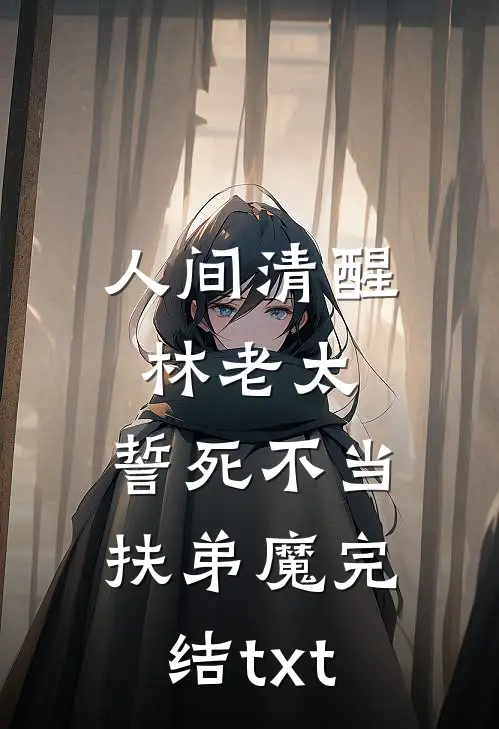 人间清醒林老太，誓死不当扶弟魔完结txt