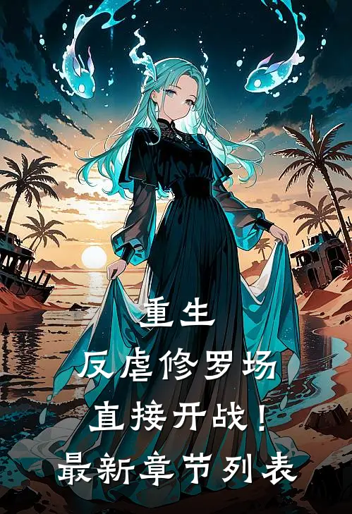 重生：反虐修罗场，直接开战！最新章节列表