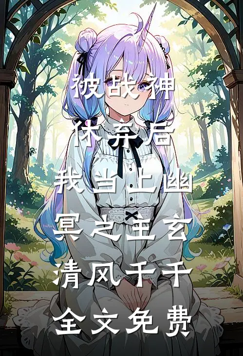 被战神休弃后，我当上幽冥之主玄清风千千全文免费