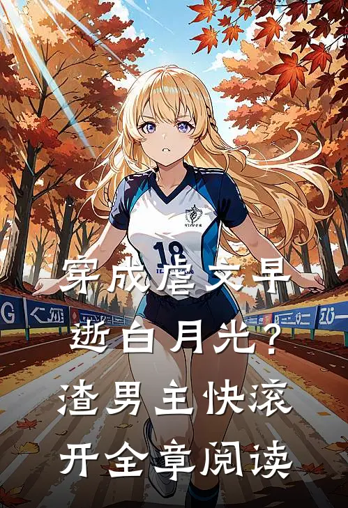 穿成虐文早逝白月光？渣男主快滚开全章阅读