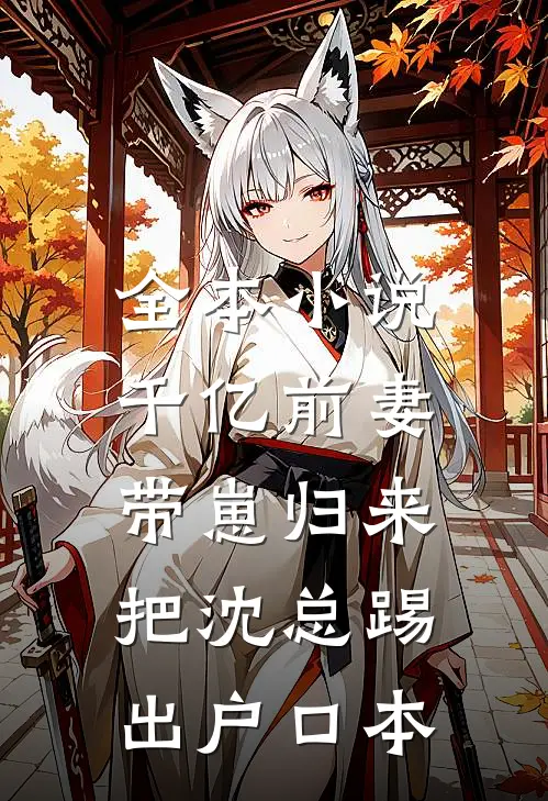 全本小说千亿前妻带崽归来，把沈总踢出户口本