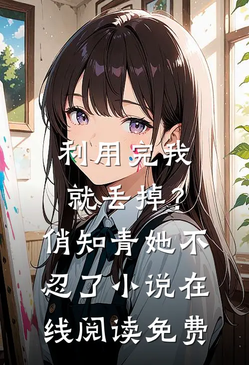 利用完我就丢掉？俏知青她不忍了小说在线阅读免费