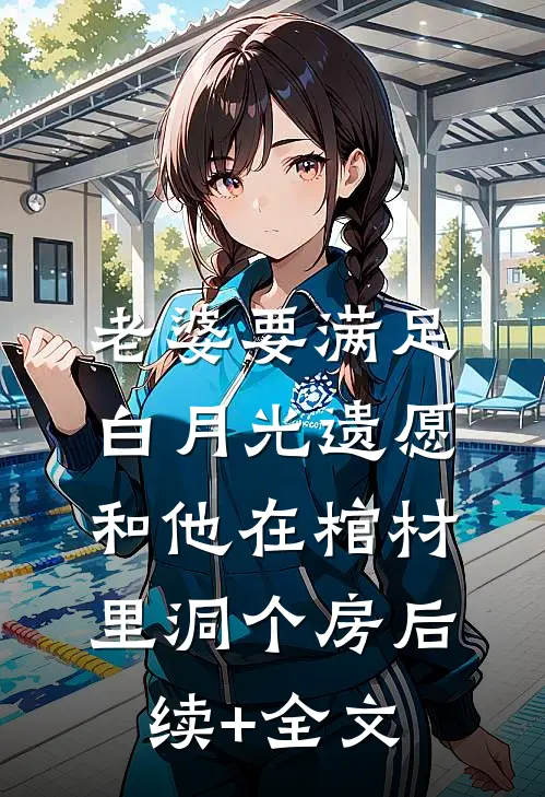 老婆要满足白月光遗愿，和他在棺材里洞个房后续+全文