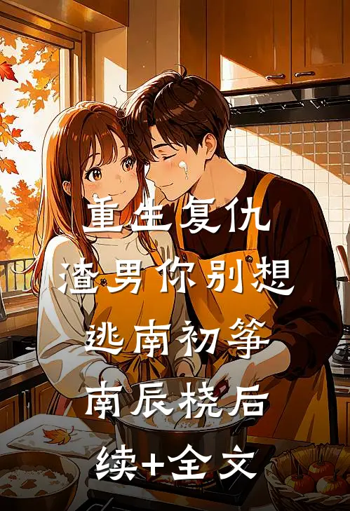 重生复仇：渣男你别想逃南初筝南辰桡后续+全文