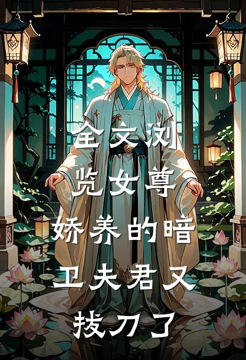 全文浏览女尊：娇养的暗卫夫君又拔刀了