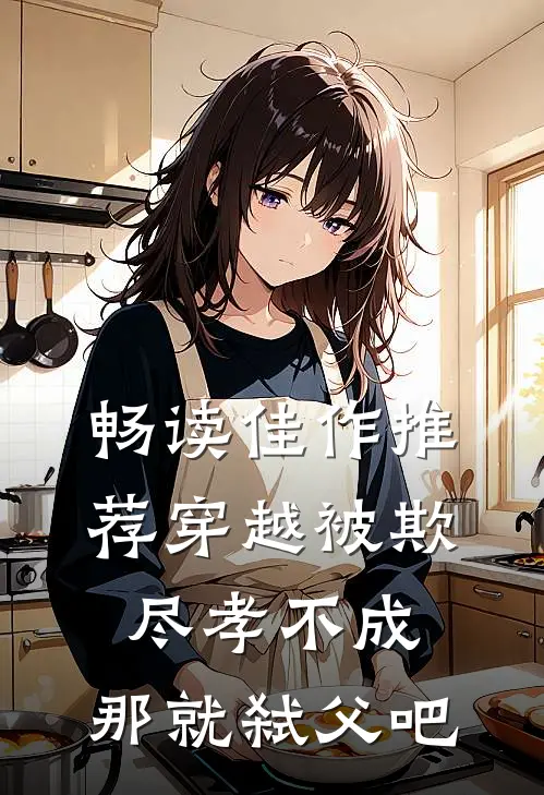 畅读佳作推荐穿越被欺：尽孝不成，那就弑父吧