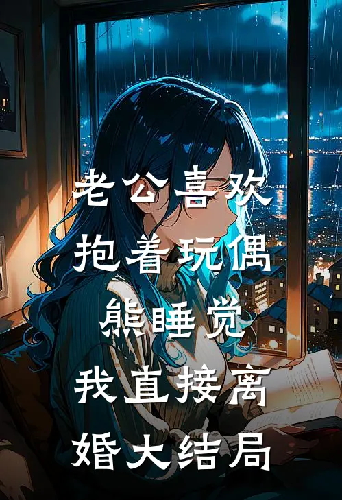 老公喜欢抱着玩偶熊睡觉，我直接离婚大结局
