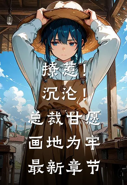 撩惹！沉沦！总裁甘愿画地为牢最新章节