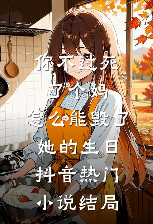 你不过死了个妈，怎么能毁了她的生日抖音热门小说结局