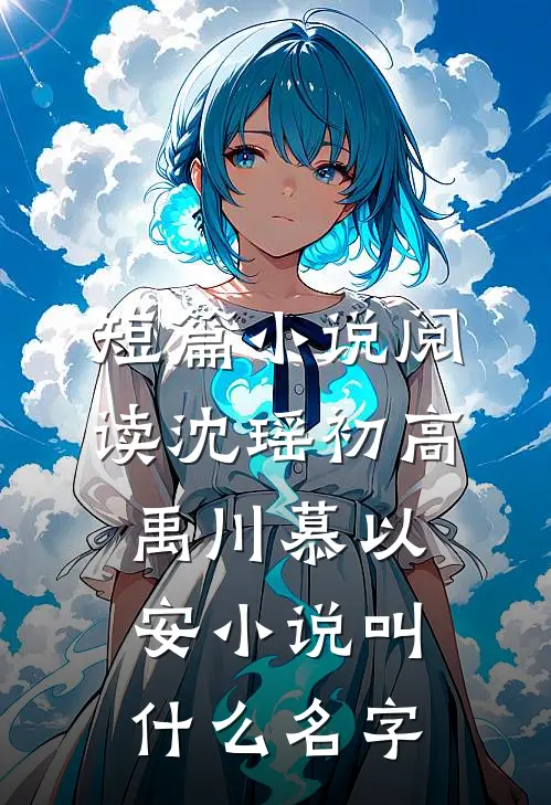 短篇小说阅读沈瑶初高禹川慕以安小说叫什么名字