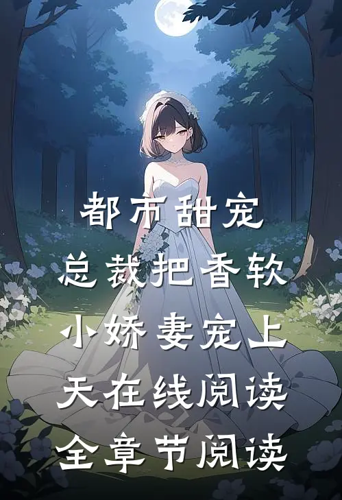 都市甜宠:总裁把香软小娇妻宠上天在线阅读全章节阅读