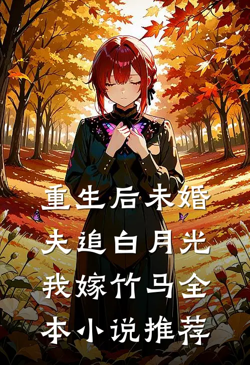 重生后未婚夫追白月光,我嫁竹马全本推荐免费阅读