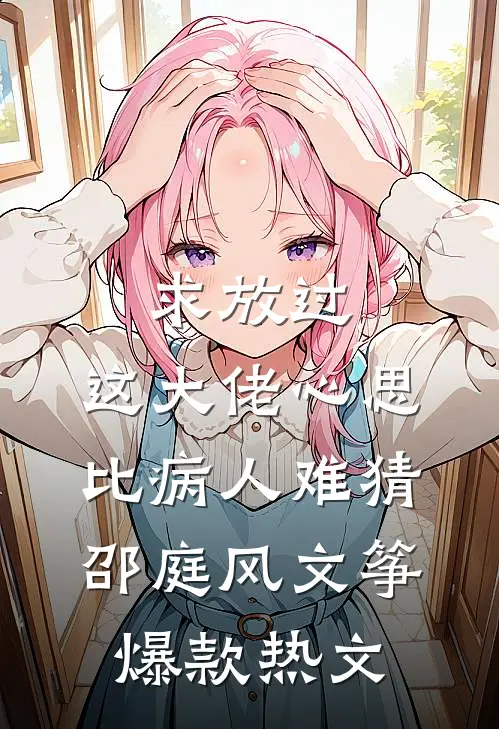求放过，这大佬心思比病人难猜邵庭风文筝爆款热文