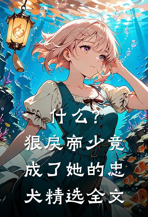 什么？狠戾帝少竟成了她的忠犬精选全文
