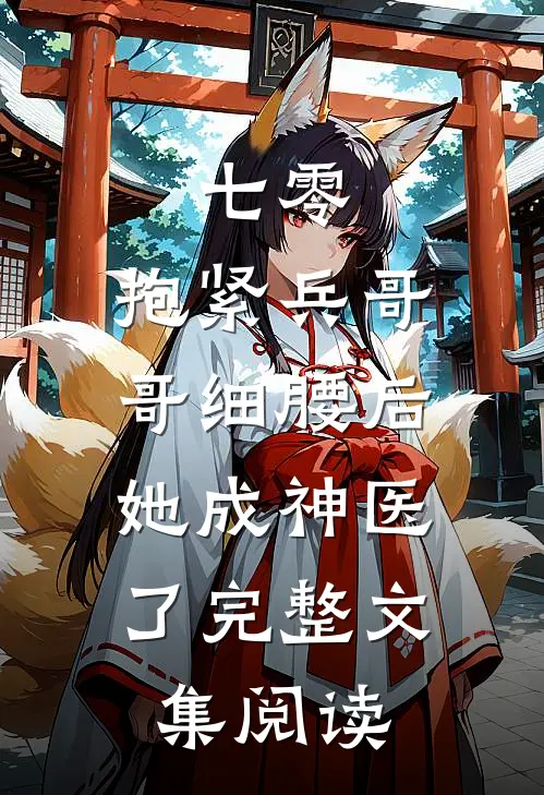 七零：抱紧兵哥哥细腰后，她成神医了完整文集阅读