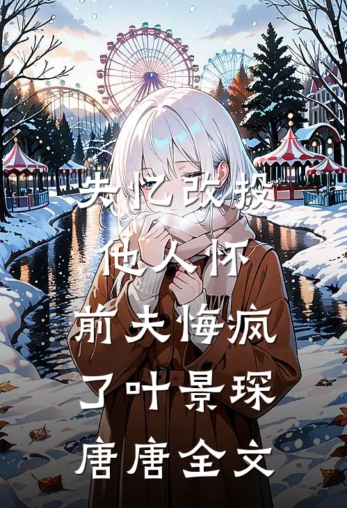 失忆改投他人怀，前夫悔疯了叶景琛唐唐全文