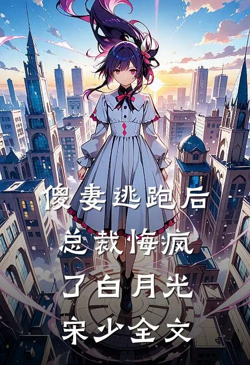 傻妻逃跑后，总裁悔疯了白月光宋少全文