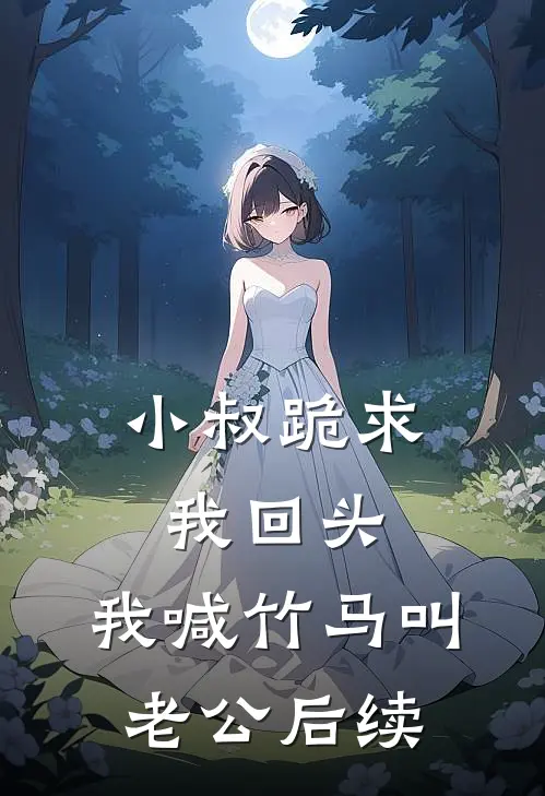 小叔跪求我回头，我喊竹马叫老公后续