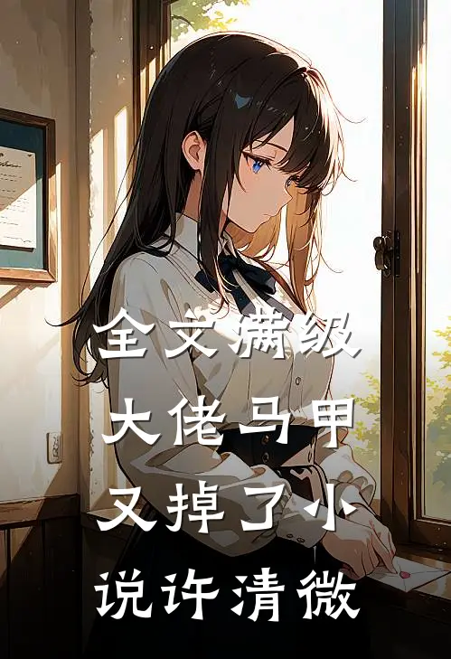 全文满级大佬马甲又掉了小说许清微