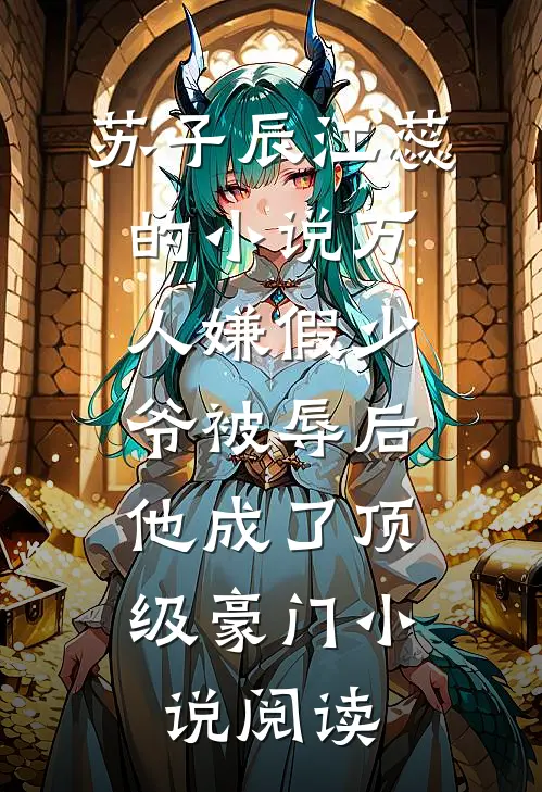 苏子辰江蕊的小说万人嫌假少爷被辱后，他成了顶级豪门小说阅读