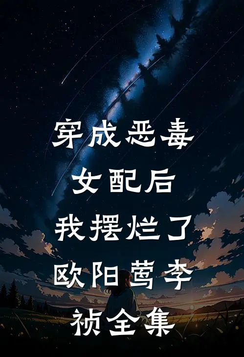 穿成恶毒女配后，我摆烂了欧阳莺李祯 全集