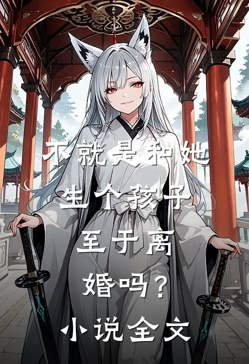 不就是和她生个孩子,至于离婚吗?全文免费阅读